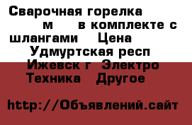 Сварочная горелка brima BW 18- 6м TIG(в комплекте с шлангами) › Цена ­ 5 500 - Удмуртская респ., Ижевск г. Электро-Техника » Другое   